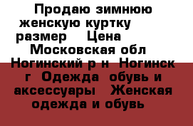 Продаю зимнюю женскую куртку  46-48 размер  › Цена ­ 2 500 - Московская обл., Ногинский р-н, Ногинск г. Одежда, обувь и аксессуары » Женская одежда и обувь   
